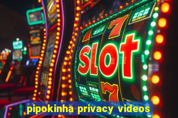 pipokinha privacy videos